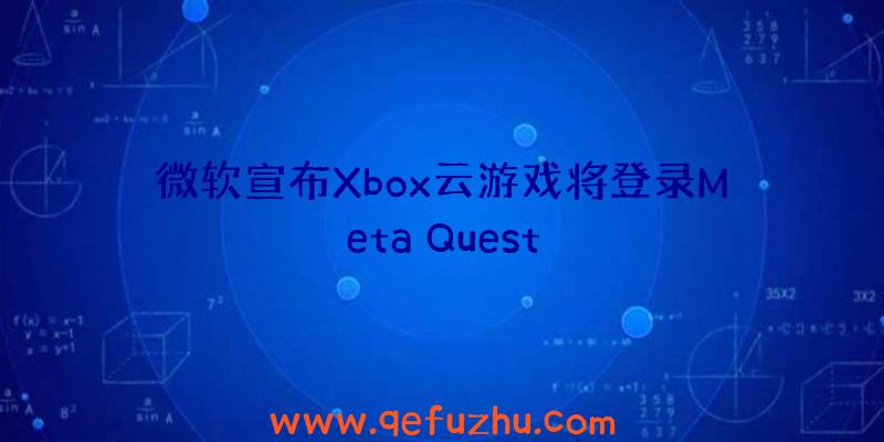 微软宣布Xbox云游戏将登录Meta